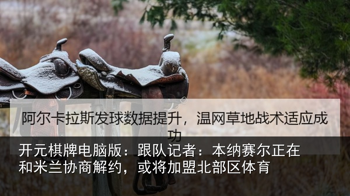开元棋牌电脑版：跟队记者：本纳赛尔正在和米兰协商解约，或将加盟北部区体育