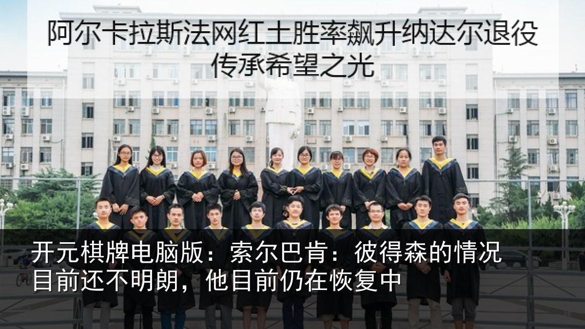 开元棋牌电脑版:索尔巴肯:彼得森的情况目前还不明朗,他目前仍在恢复中