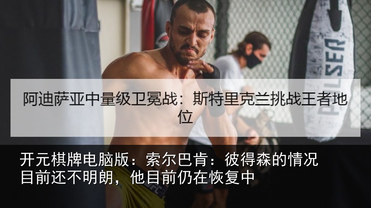 开元棋牌电脑版:索尔巴肯:彼得森的情况目前还不明朗,他目前仍在恢复中