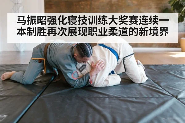 马振昭强化寝技训练大奖赛连续一本制胜再次展现职业柔道的新境界