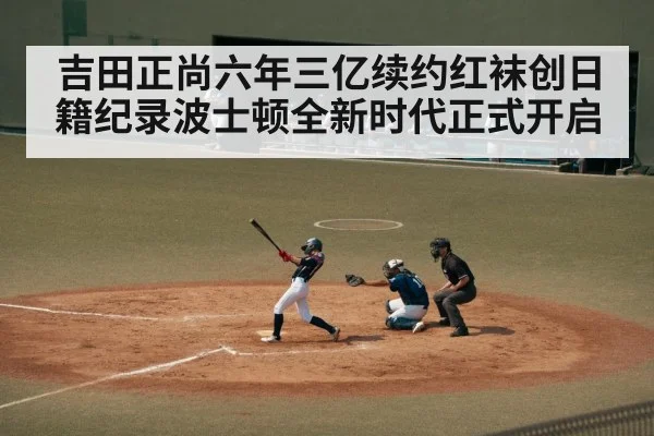 吉田正尚六年三亿续约红袜创日籍纪录波士顿全新时代正式开启