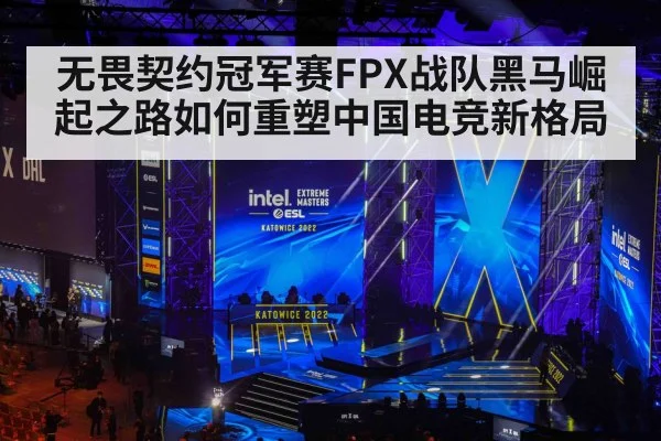 无畏契约冠军赛FPX战队黑马崛起之路如何重塑中国电竞新格局