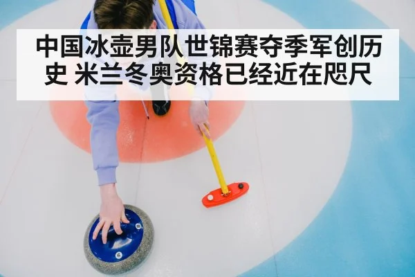 中国冰壶男队世锦赛夺季军创历史 米兰冬奥资格已经近在咫尺