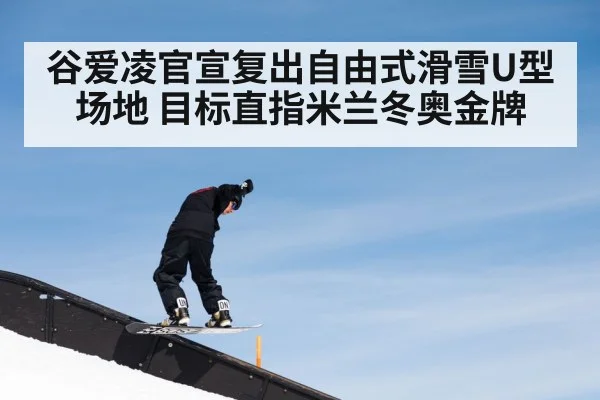 谷爱凌官宣复出自由式滑雪U型场地 目标直指米兰冬奥金牌
