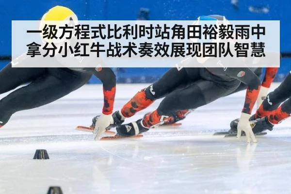 一级方程式比利时站角田裕毅雨中拿分小红牛战术奏效展现团队智慧